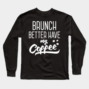 Brunch Better Have My Coffee Long Sleeve T-Shirt